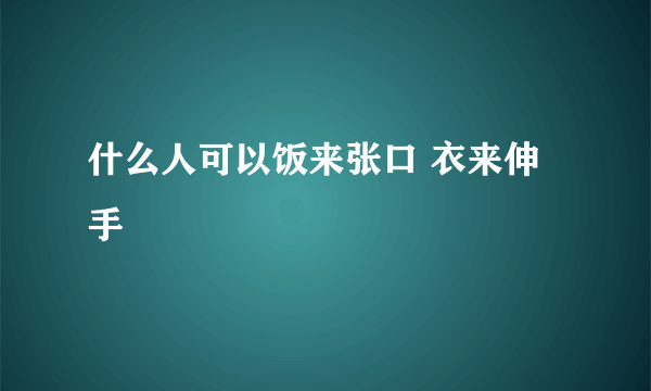 什么人可以饭来张口 衣来伸手