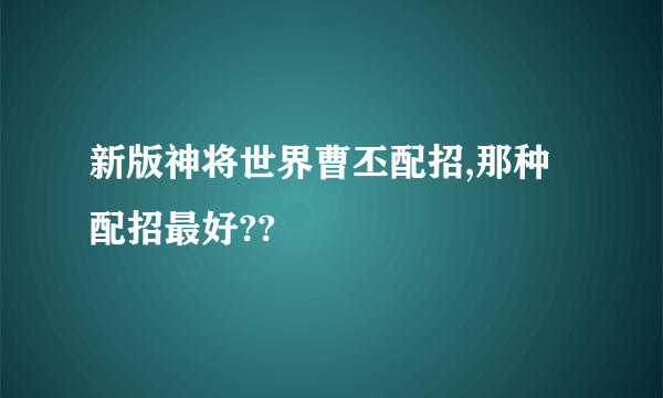 新版神将世界曹丕配招,那种配招最好??