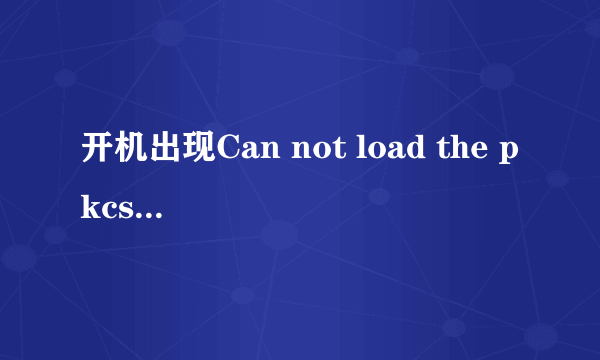 开机出现Can not load the pkcs#11 library如何处理