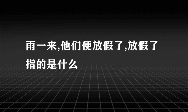 雨一来,他们便放假了,放假了指的是什么