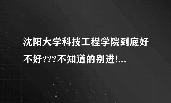 沈阳大学科技工程学院到底好不好???不知道的别进!请从住宿,饮食,硬件,环境...各个方面说一下!