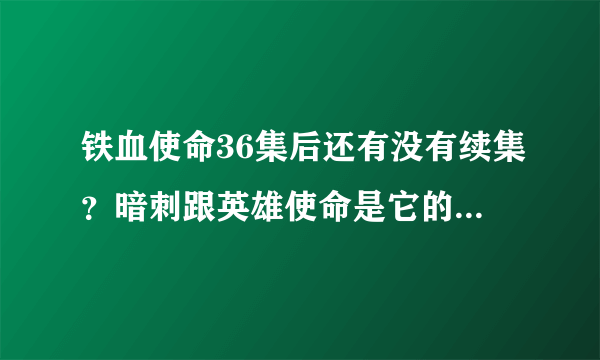 铁血使命36集后还有没有续集？暗刺跟英雄使命是它的第二，第三部吗？