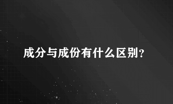 成分与成份有什么区别？