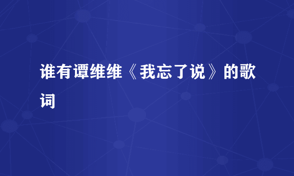 谁有谭维维《我忘了说》的歌词