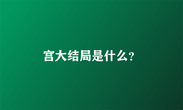 宫大结局是什么？