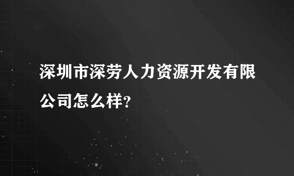 深圳市深劳人力资源开发有限公司怎么样？