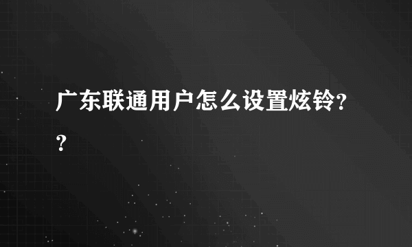 广东联通用户怎么设置炫铃？？