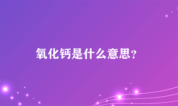 氧化钙是什么意思？