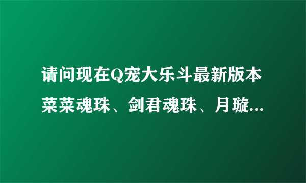 请问现在Q宠大乐斗最新版本菜菜魂珠、剑君魂珠、月璇魂珠和帅帅魂珠分别镶嵌那些武器！请详细说明