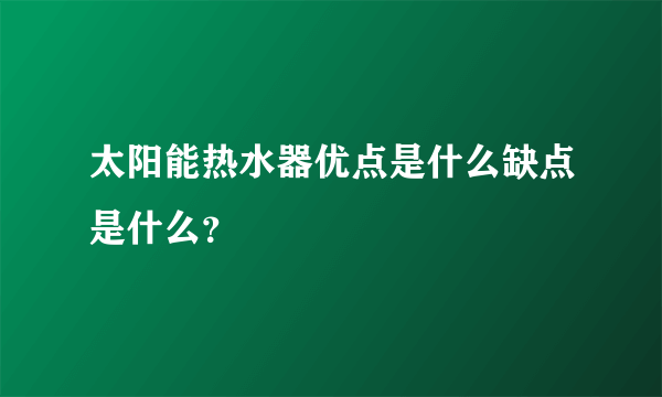 太阳能热水器优点是什么缺点是什么？