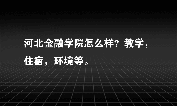 河北金融学院怎么样？教学，住宿，环境等。