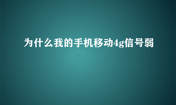 为什么我的手机移动4g信号弱