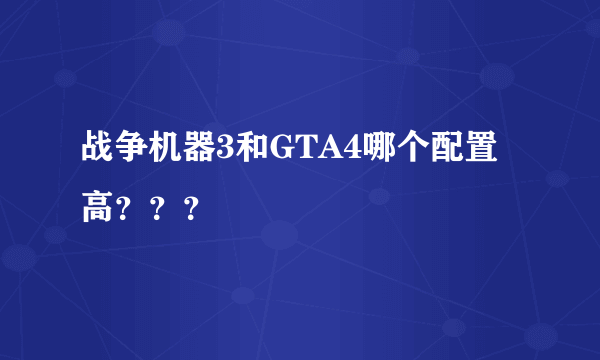 战争机器3和GTA4哪个配置高？？？