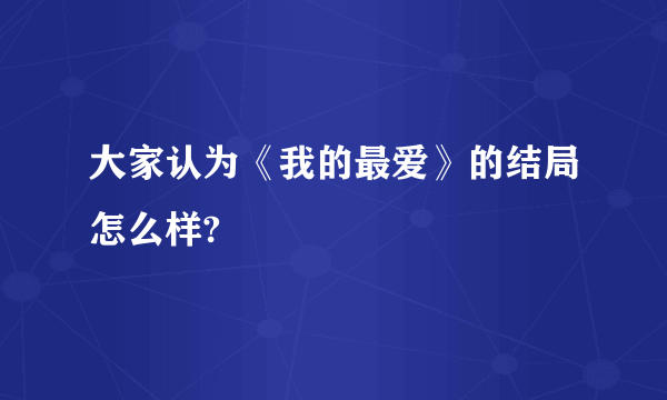 大家认为《我的最爱》的结局怎么样?