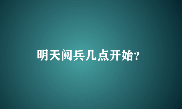 明天阅兵几点开始？