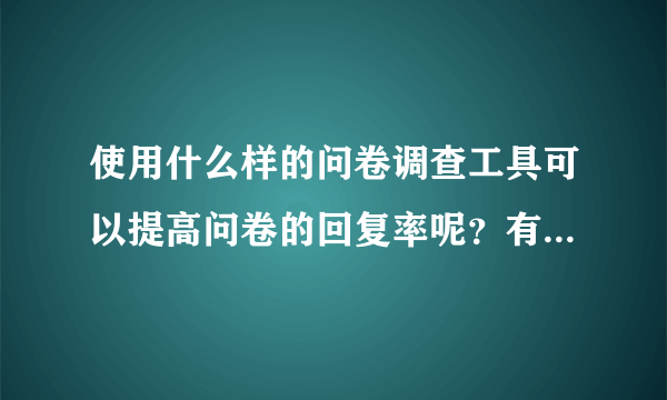 使用什么样的问卷调查工具可以提高问卷的回复率呢？有知道的说说啊。