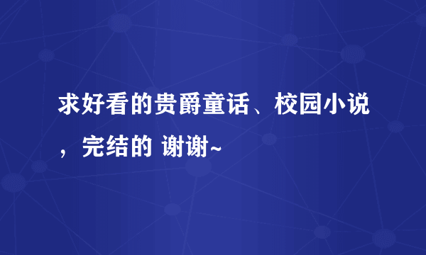 求好看的贵爵童话、校园小说，完结的 谢谢~