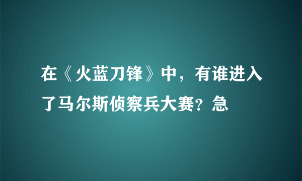 在《火蓝刀锋》中，有谁进入了马尔斯侦察兵大赛？急