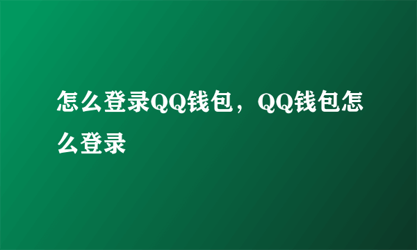 怎么登录QQ钱包，QQ钱包怎么登录