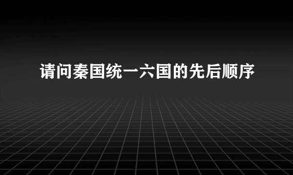 请问秦国统一六国的先后顺序