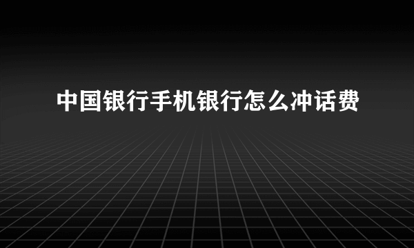 中国银行手机银行怎么冲话费