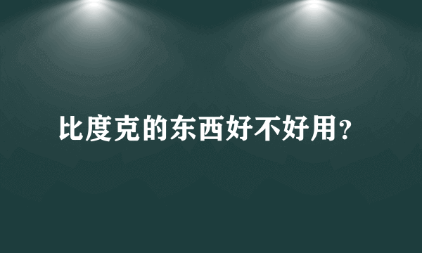 比度克的东西好不好用？