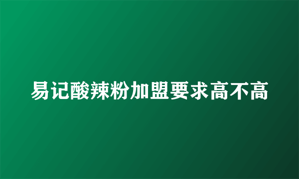 易记酸辣粉加盟要求高不高