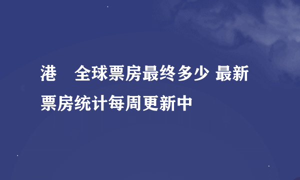 港囧全球票房最终多少 最新票房统计每周更新中