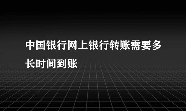 中国银行网上银行转账需要多长时间到账