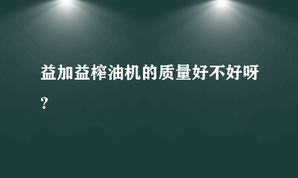 益加益榨油机的质量好不好呀？