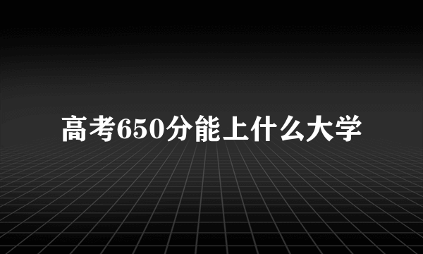 高考650分能上什么大学