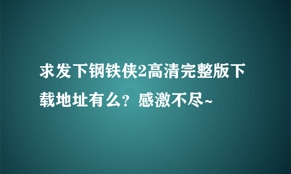 求发下钢铁侠2高清完整版下载地址有么？感激不尽~