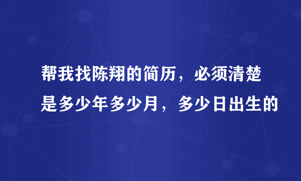 帮我找陈翔的简历，必须清楚是多少年多少月，多少日出生的