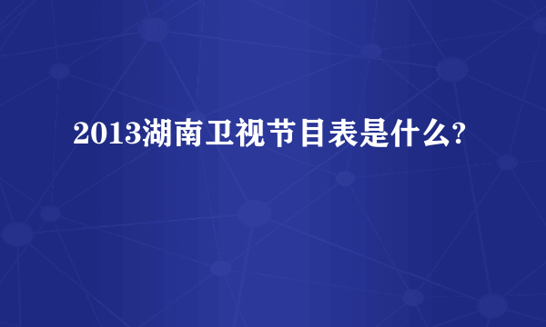 2013湖南卫视节目表是什么?