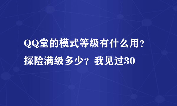 QQ堂的模式等级有什么用？探险满级多少？我见过30