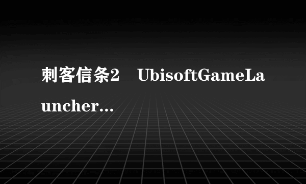 刺客信条2 UbisoftGameLauncher.exe 无法找到入口怎么解决