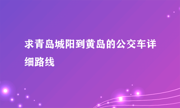 求青岛城阳到黄岛的公交车详细路线