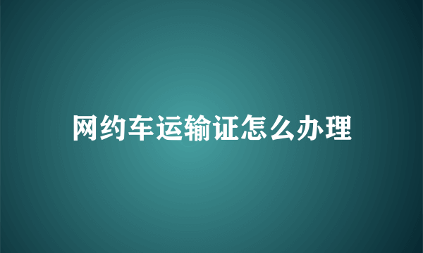 网约车运输证怎么办理