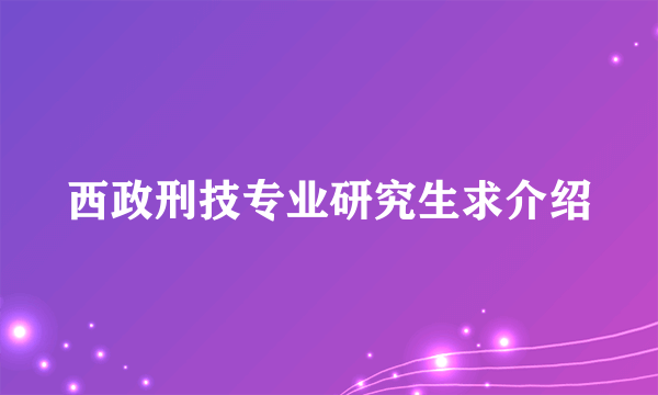 西政刑技专业研究生求介绍