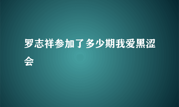 罗志祥参加了多少期我爱黑涩会