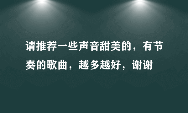 请推荐一些声音甜美的，有节奏的歌曲，越多越好，谢谢