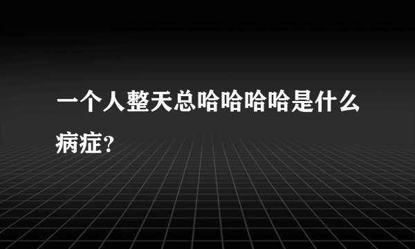 一个人整天总哈哈哈哈是什么病症？