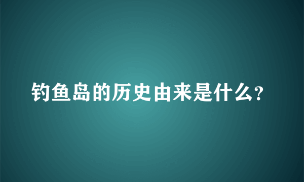 钓鱼岛的历史由来是什么？