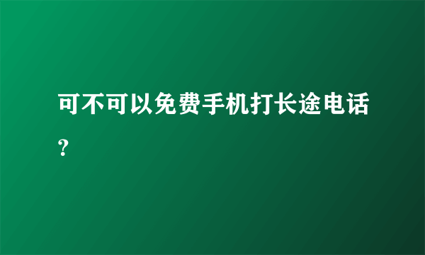 可不可以免费手机打长途电话？