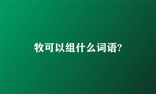 牧可以组什么词语?