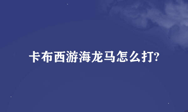 卡布西游海龙马怎么打?