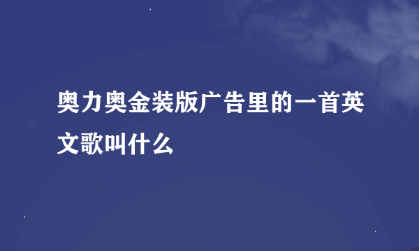 奥力奥金装版广告里的一首英文歌叫什么