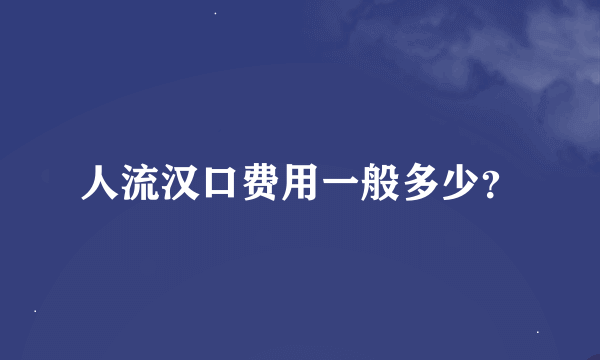 人流汉口费用一般多少？