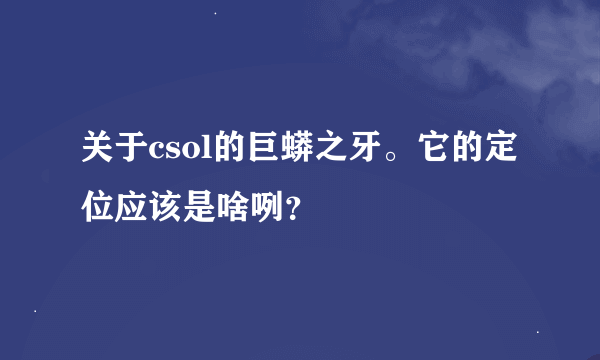 关于csol的巨蟒之牙。它的定位应该是啥咧？