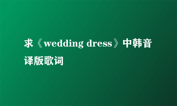 求《wedding dress》中韩音译版歌词